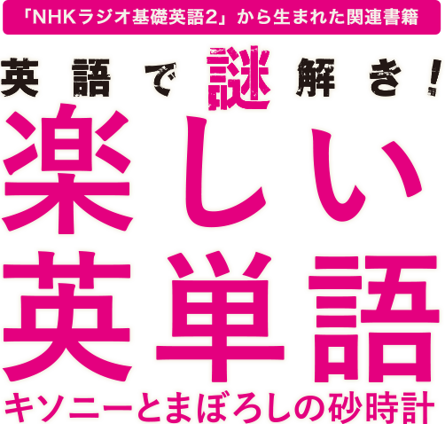 「NHKラジオ基礎英語2」から生まれた関連書籍 英語で謎解き! 楽しい英単語 － キソニーとまぼろしの砂時計